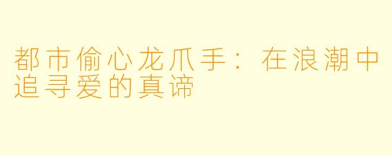 都市偷心龙爪手：在浪潮中追寻爱的真谛