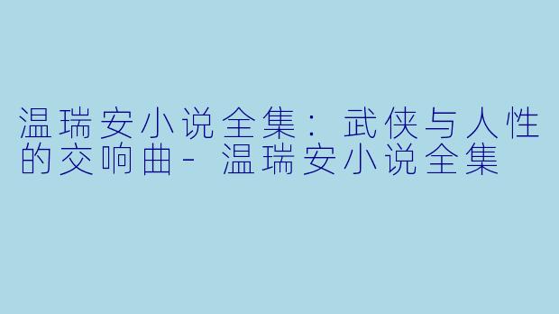 温瑞安小说全集：武侠与人性的交响曲-温瑞安小说全集