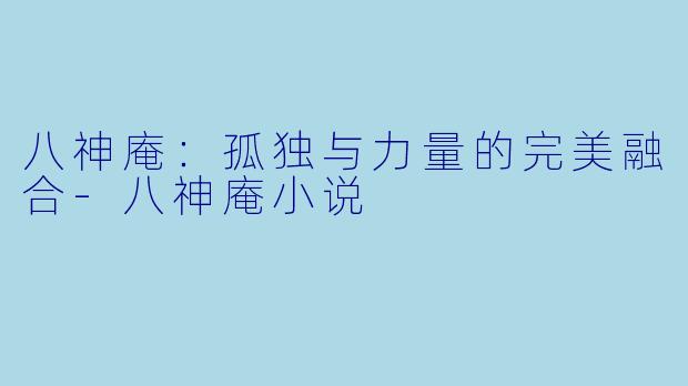 八神庵：孤独与力量的完美融合-八神庵小说