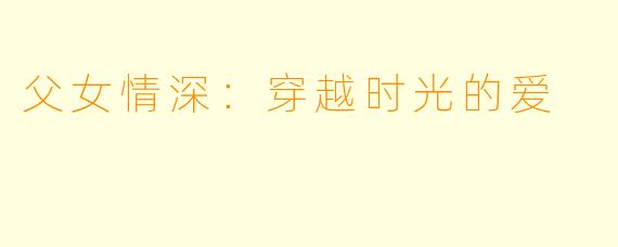 父女情深：穿越时光的爱