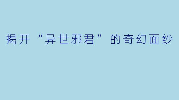 揭开“异世邪君”的奇幻面纱