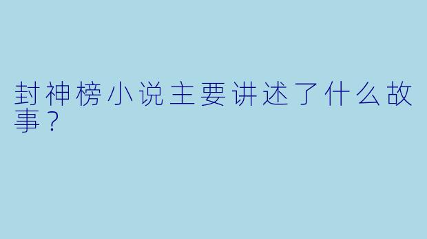 封神榜小说主要讲述了什么故事?