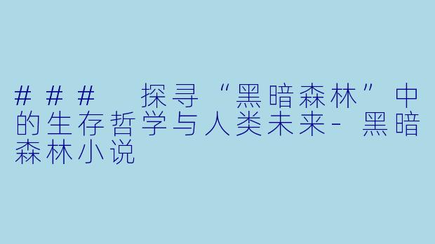 ### 探寻“黑暗森林”中的生存哲学与人类未来-黑暗森林小说