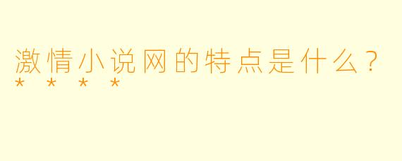 激情小说网的特点是什么?****