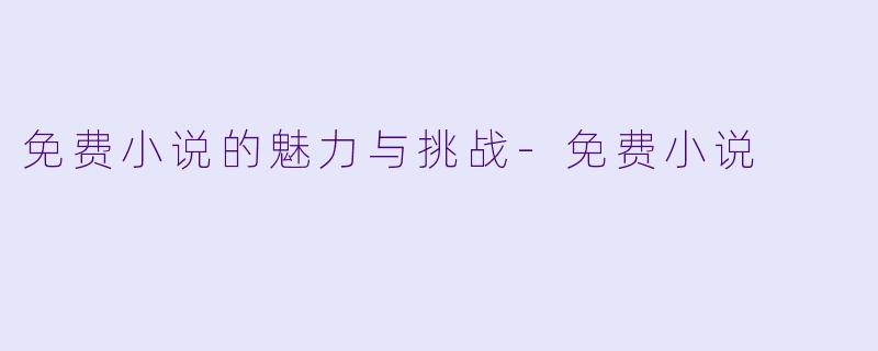免费小说的魅力与挑战