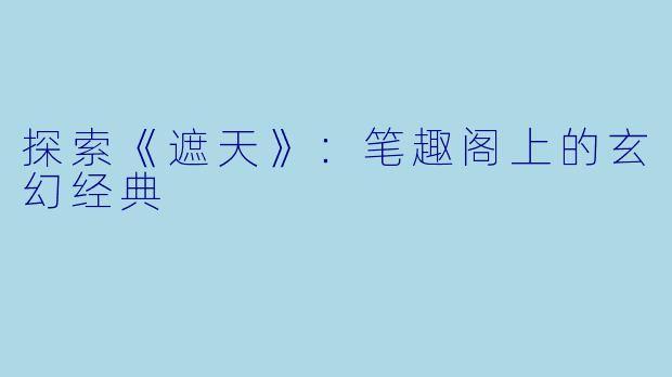 探索《遮天》：笔趣阁上的玄幻经典