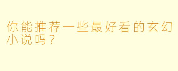 你能推荐一些最好看的玄幻小说吗？