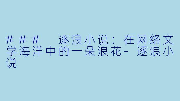 ### 逐浪小说:在网络文学海洋中的一朵浪花