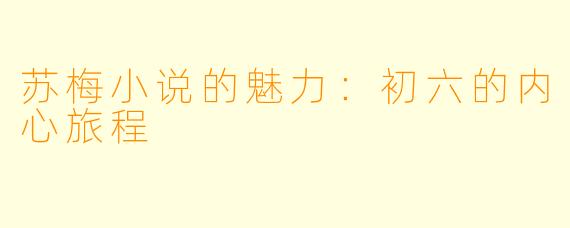 苏梅小说的魅力:初六的内心旅程