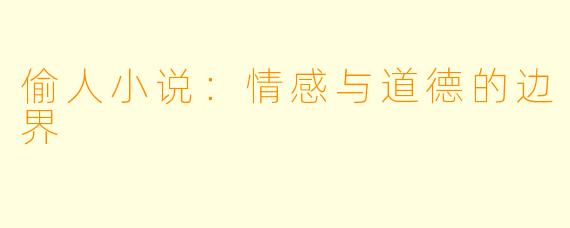 偷人小说：情感与道德的边界