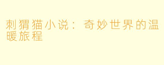 刺猬猫小说:奇妙世界的温暖旅程