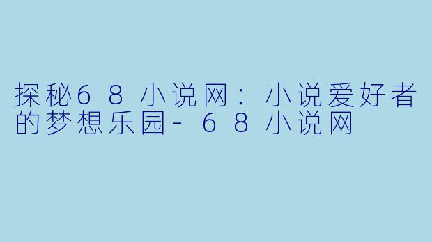 探秘68小说网:小说爱好者的梦想乐园