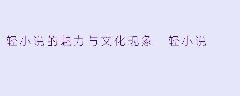轻小说的魅力与文化现象-轻小说