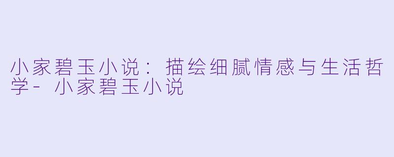 小家碧玉小说:描绘细腻情感与生活哲学