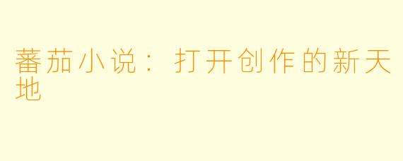 蕃茄小说：打开创作的新天地