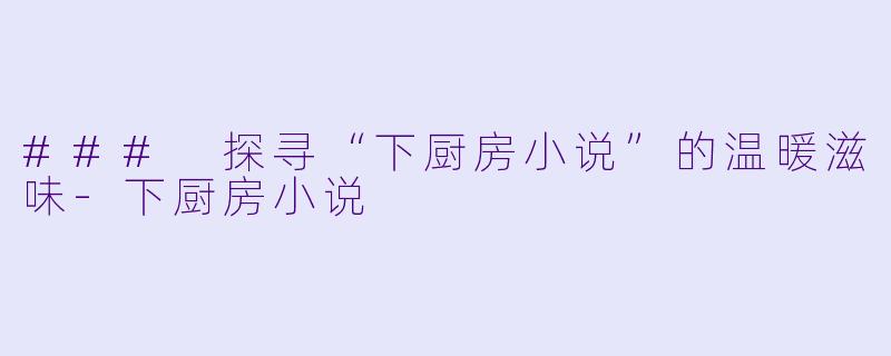 ### 探寻“下厨房小说”的温暖滋味