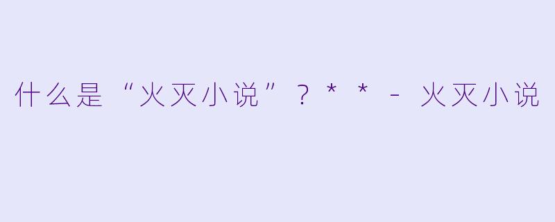 什么是“火灭小说”？**