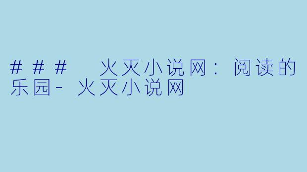 ### 火灭小说网：阅读的乐园-火灭小说网