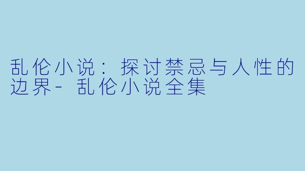 乱伦小说：探讨禁忌与人性的边界