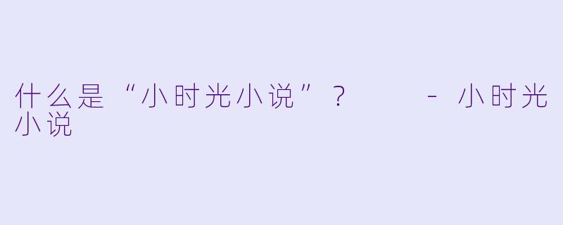 什么是“小时光小说”？  