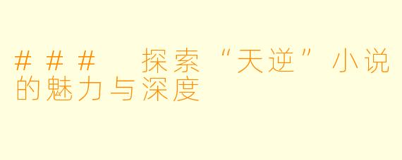 ### 探索“天逆”小说的魅力与深度