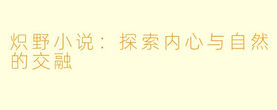 炽野小说:探索内心与自然的交融