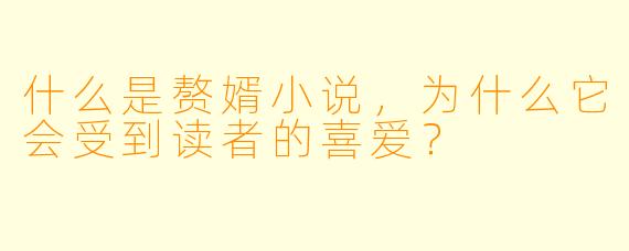 什么是赘婿小说,为什么它会受到读者的喜爱?