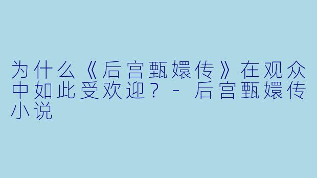 为什么《后宫甄嬛传》在观众中如此受欢迎?