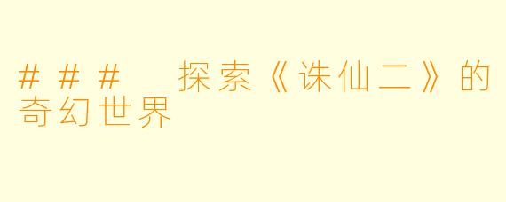 ### 探索《诛仙二》的奇幻世界