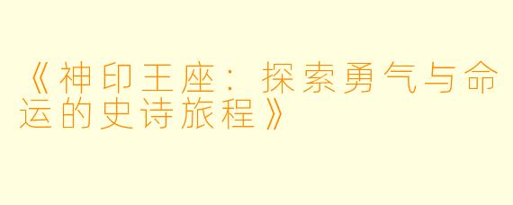 《神印王座:探索勇气与命运的史诗旅程》