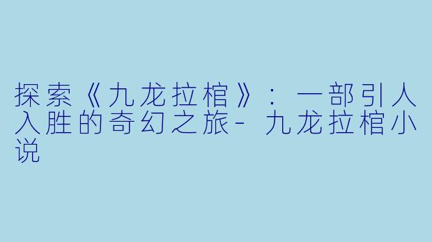 探索《九龙拉棺》：一部引人入胜的奇幻之旅