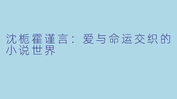 沈栀霍谨言：爱与命运交织的小说世界