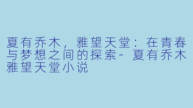 夏有乔木，雅望天堂：在青春与梦想之间的探索-夏有乔木雅望天堂小说