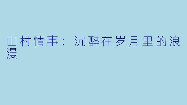 山村情事：沉醉在岁月里的浪漫
