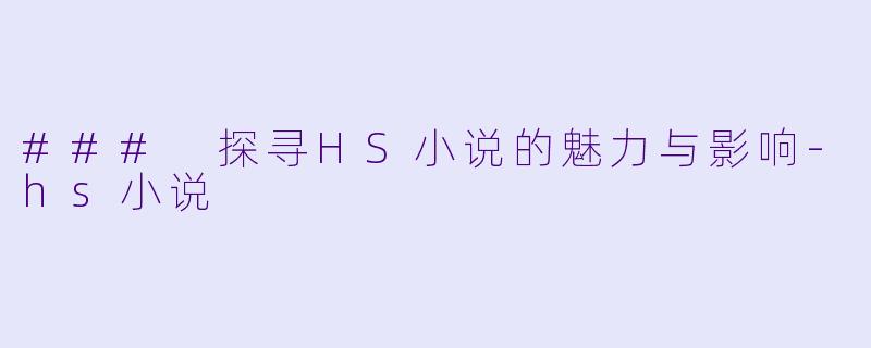 ### 探寻HS小说的魅力与影响