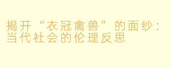 揭开“衣冠禽兽”的面纱：当代社会的伦理反思