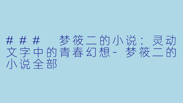 ### 梦筱二的小说：灵动文字中的青春幻想-梦筱二的小说全部