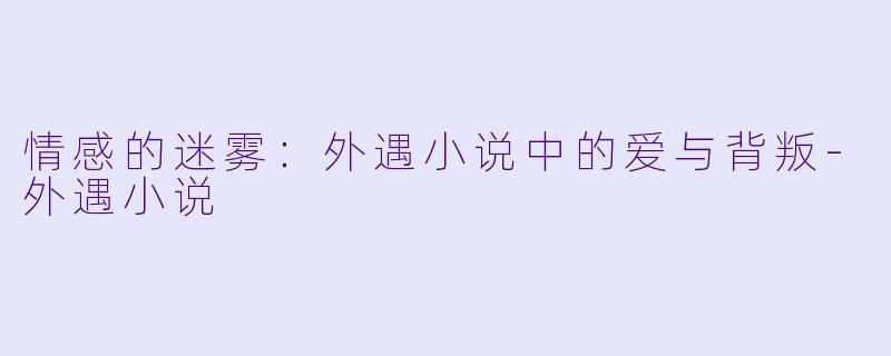 情感的迷雾:外遇小说中的爱与背叛