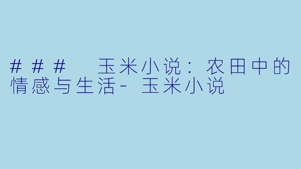 ### 玉米小说：农田中的情感与生活-玉米小说