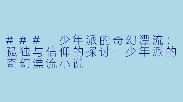### 少年派的奇幻漂流:孤独与信仰的探讨