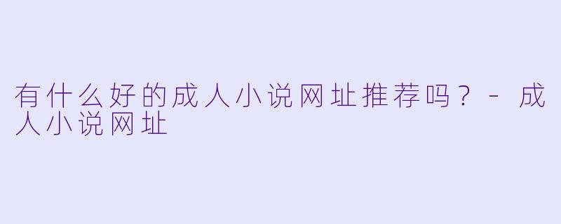有什么好的成人小说网址推荐吗?