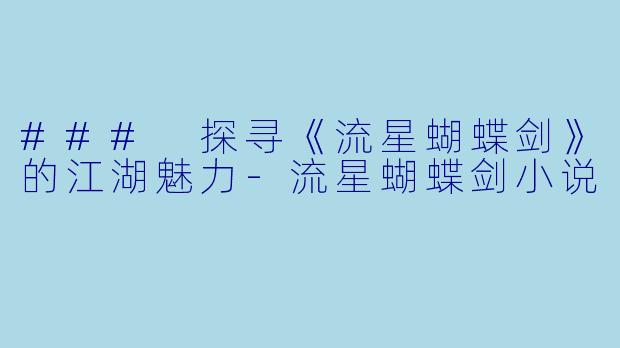### 探寻《流星蝴蝶剑》的江湖魅力-流星蝴蝶剑小说