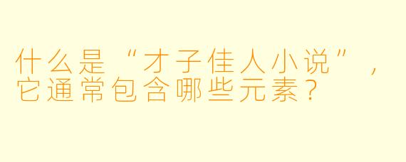 什么是“才子佳人小说”,它通常包含哪些元素?