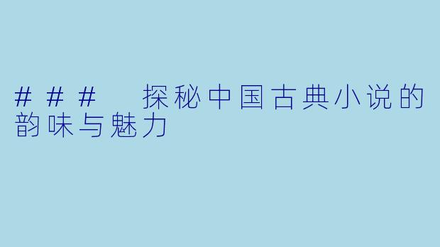 ### 探秘中国古典小说的韵味与魅力