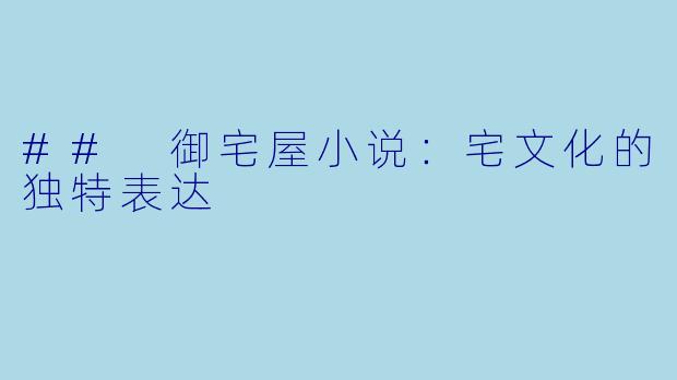 ## 御宅屋小说：宅文化的独特表达