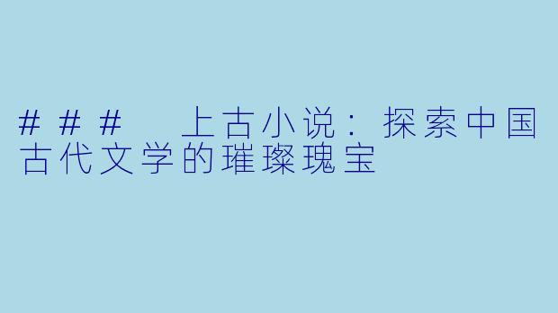 ### 上古小说：探索中国古代文学的璀璨瑰宝