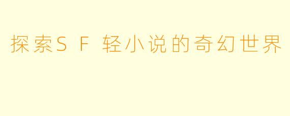 探索SF轻小说的奇幻世界