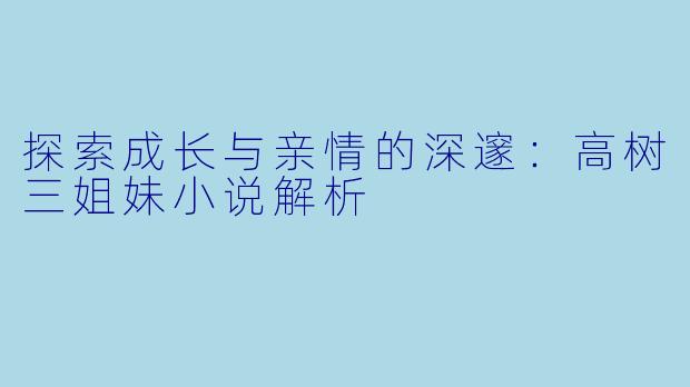 探索成长与亲情的深邃:高树三姐妹小说解析