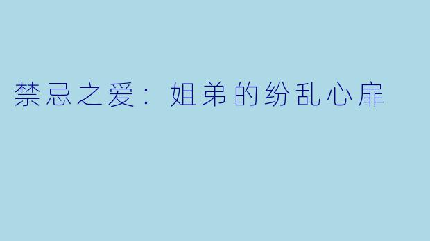 禁忌之爱：姐弟的纷乱心扉
