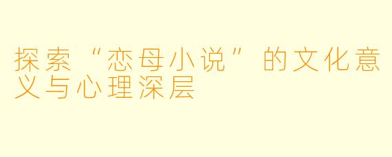 探索“恋母小说”的文化意义与心理深层